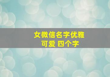 女微信名字优雅 可爱 四个字